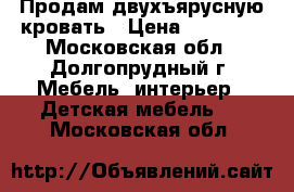 Продам двухъярусную кровать › Цена ­ 15 000 - Московская обл., Долгопрудный г. Мебель, интерьер » Детская мебель   . Московская обл.